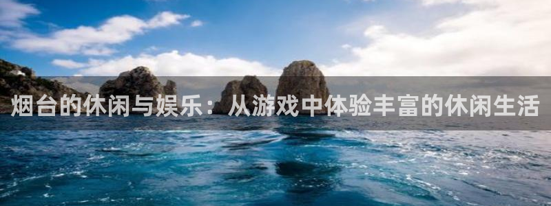 火狐电竞大发28：烟台的休闲与娱乐：从游戏中体验丰富的休闲生