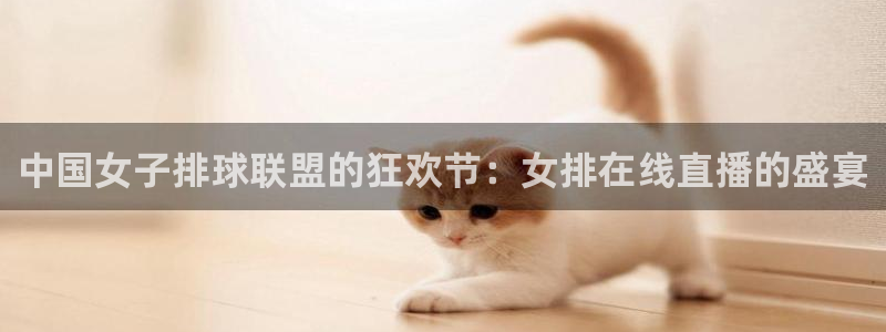 斗球直播app下载官方版：中国女子排球联盟的狂欢节：女排在线直播的盛宴