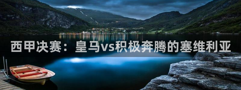 斗球体育直播app下载：西甲决赛：皇马vs积极奔腾的塞维利亚